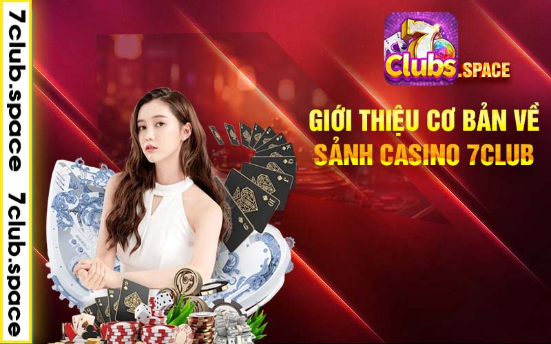 Giới thiệu cơ bản về sảnh casino 7club 