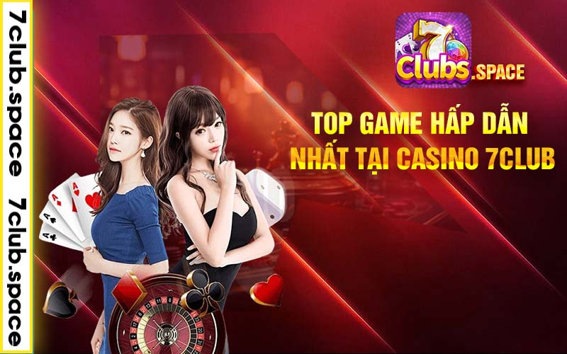 Top game hấp dẫn nhất tại casino 7club