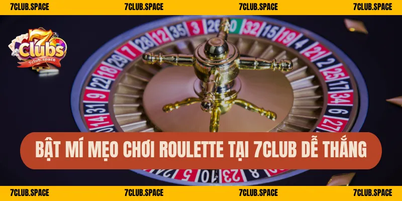 Bật mí mẹo chơi roulette tại 7Club dễ thắng