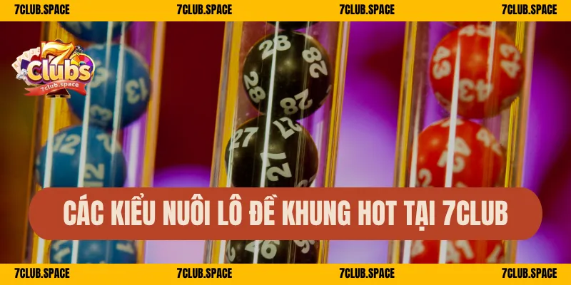 Nuôi Lô Khung 7Club – Bắt Lô Theo Ngày, Vào Bờ Cực Nhanh 2 Các kiểu nuôi lô đề khung hot tại 7Club