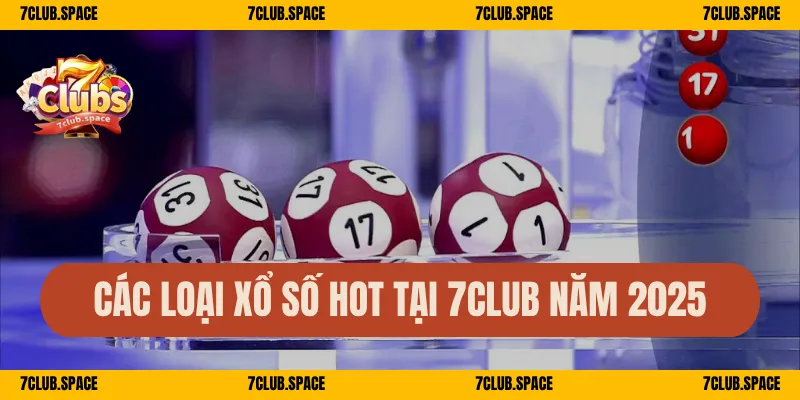 Các loại xổ số hot tại 7Club năm 2025