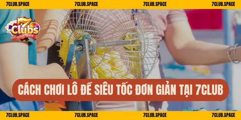 Xổ Số Siêu Tốc 7Club – Quay Nhanh Mỗi Phút, Cược Là Trúng 2 Cách chơi lô đề siêu tốc đơn giản tại 7Club
