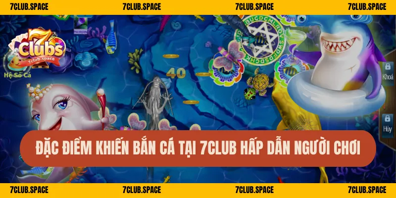 Đặc điểm khiến bắn cá tại 7Club hấp dẫn người chơi