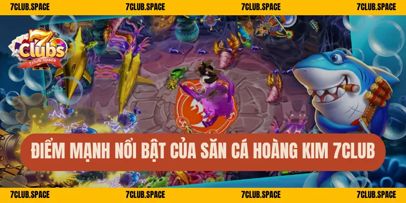 Điểm mạnh nổi bật của săn cá Hoàng Kim 7Club
