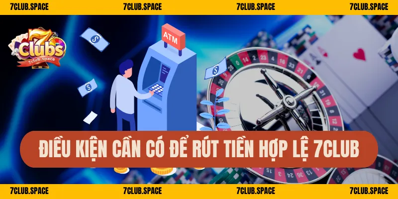Rút Tiền 7Club – Quy Trình Đơn Giản, Nhận Tiền Trong 3 Phút 2 Điều kiện cần có để rút tiền hợp lệ 7Club