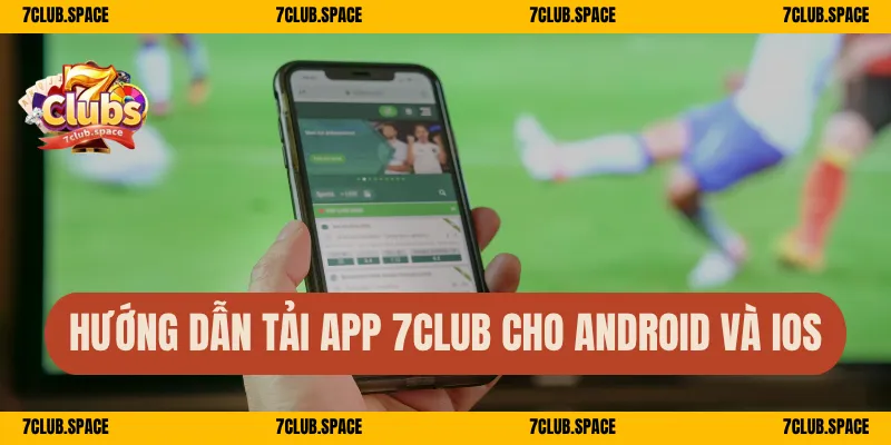 Tải App 7Club – Trải Nghiệm Giải Trí Mượt Mà Trên Di Động 2 Hướng dẫn tải app 7Club cho Android và iOS