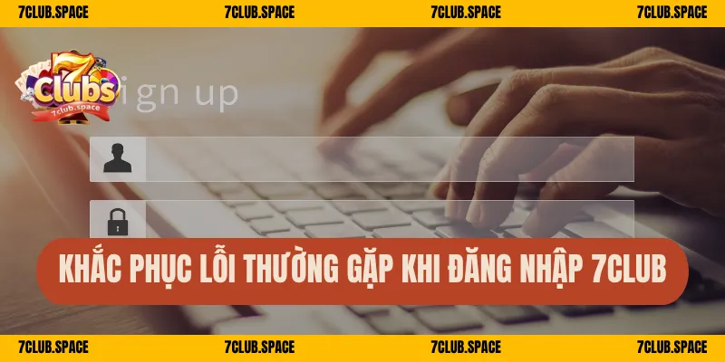 Đăng Nhập 7Club - Hướng Dẫn Chi Tiết A-Z Cho Người Mới 3 Khắc phục lỗi thường gặp khi đăng nhập 7Club