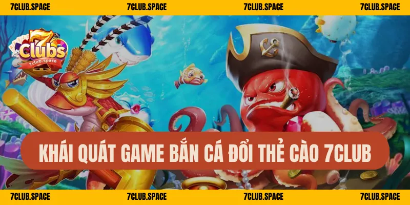 Bắn Cá Đổi Thẻ Cào 7Club – Săn Thưởng Dễ, Đổi Quà Mỏi Tay 1 Khái quát game bắn cá đổi thẻ cào 7Club