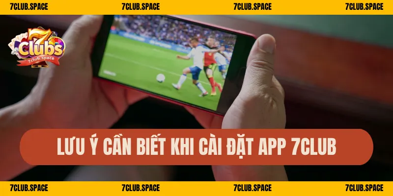 Tải App 7Club – Trải Nghiệm Giải Trí Mượt Mà Trên Di Động 3 Lưu ý cần biết khi cài đặt app 7Club