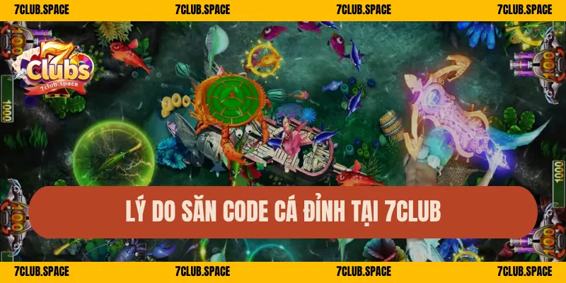 Code Game Bắn Cá 7Club – Nhận Quà Nhanh, Săn Quà Cực Sung 2 Lý do săn code cá đỉnh tại 7Club