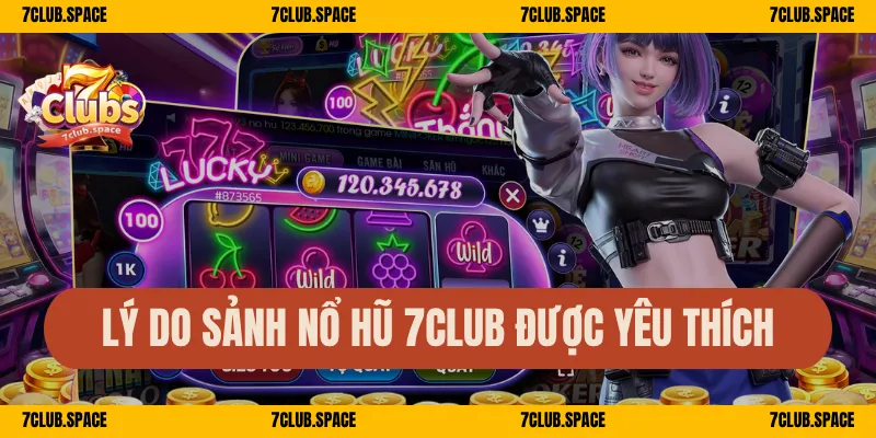 Lý do sảnh nổ hũ 7Club được yêu thích