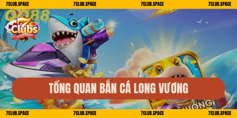 Tổng quan bắn cá Long Vương