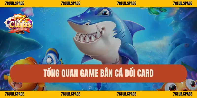 Tổng quan game bắn cá đổi card