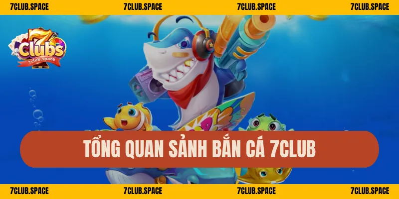 Tổng quan sảnh bắn cá 7Club