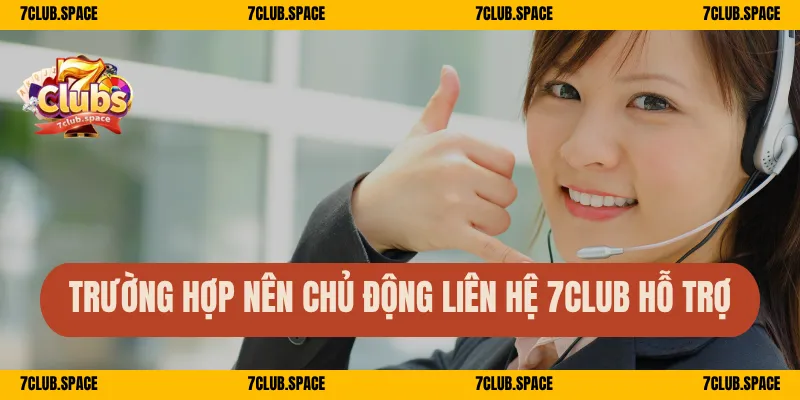 Liên Hệ 7Club – Hỗ Trợ 24/7 Nhanh Chóng Chuyên Nghiệp 2025 3 Trường hợp nên chủ động liên hệ 7Club hỗ trợ