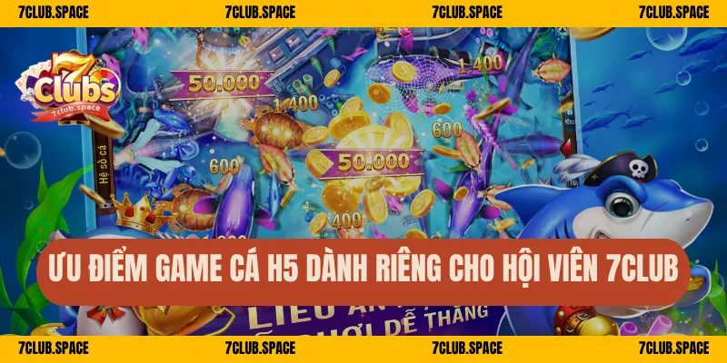 Ưu điểm game cá H5 dành riêng cho hội viên 7Club